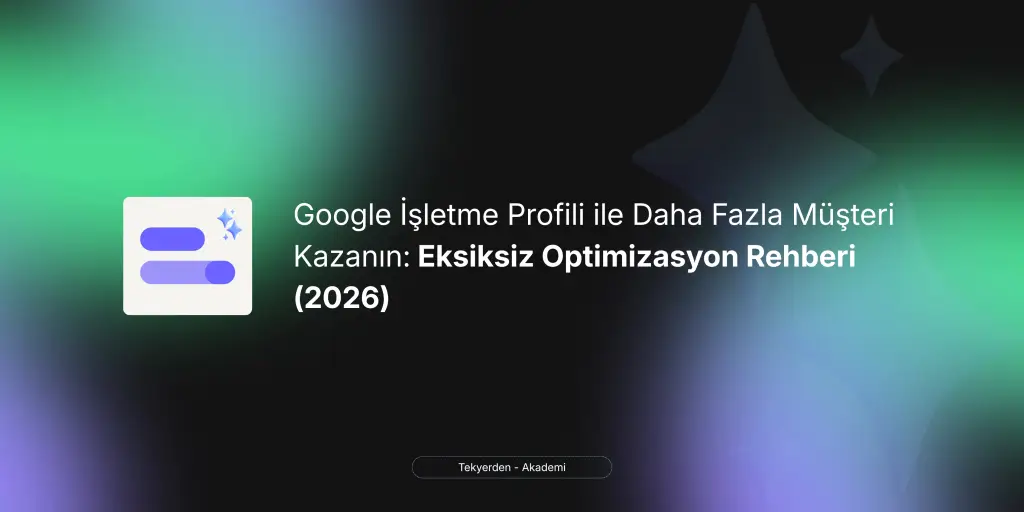 Google İşletme Profili Optimizasyon Rehberi (2026)